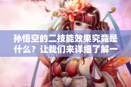 孙悟空的二技能效果究竟是什么？让我们来详细了解一下吧！