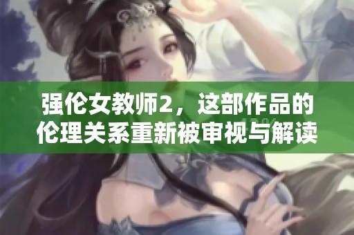 强伦女教师2，这部作品的伦理关系重新被审视与解读。