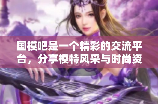 国模吧是一个精彩的交流平台，分享模特风采与时尚资讯。