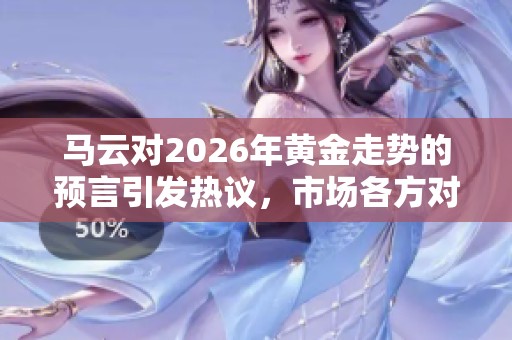 马云对2026年黄金走势的预言引发热议，市场各方对此非常关注