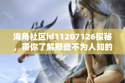 海角社区id11207126探秘，带你了解那些不为人知的故事与风貌