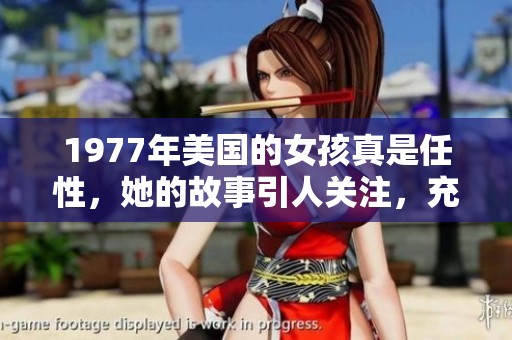 1977年美国的女孩真是任性，她的故事引人关注，充满了惊喜与挑战