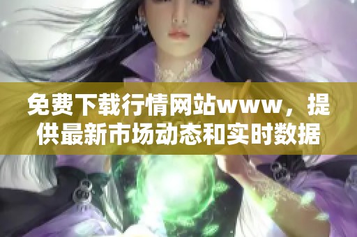 免费下载行情网站www，提供最新市场动态和实时数据查询服务