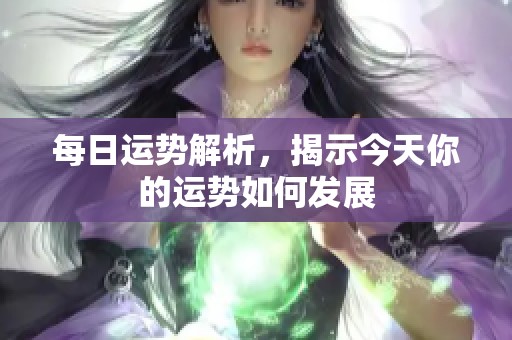 每日运势解析，揭示今天你的运势如何发展