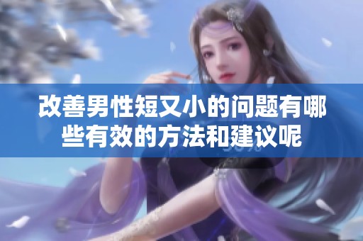 改善男性短又小的问题有哪些有效的方法和建议呢