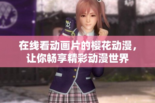 在线看动画片的樱花动漫，让你畅享精彩动漫世界
