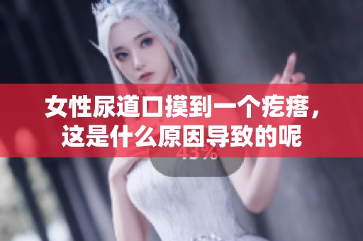 女性尿道口摸到一个疙瘩，这是什么原因导致的呢