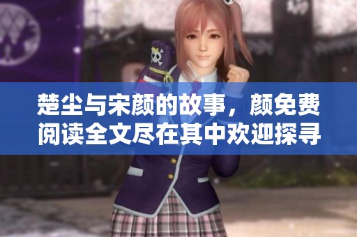 楚尘与宋颜的故事，颜免费阅读全文尽在其中欢迎探寻