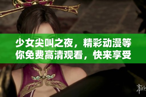 少女尖叫之夜，精彩动漫等你免费高清观看，快来享受吧！
