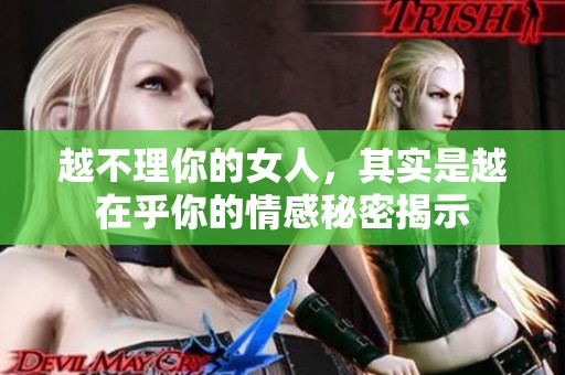 越不理你的女人，其实是越在乎你的情感秘密揭示