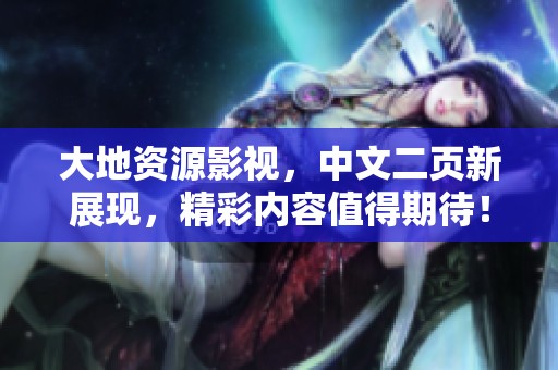 大地资源影视，中文二页新展现，精彩内容值得期待！