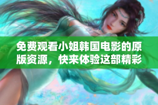 免费观看小姐韩国电影的原版资源，快来体验这部精彩的作品吧！