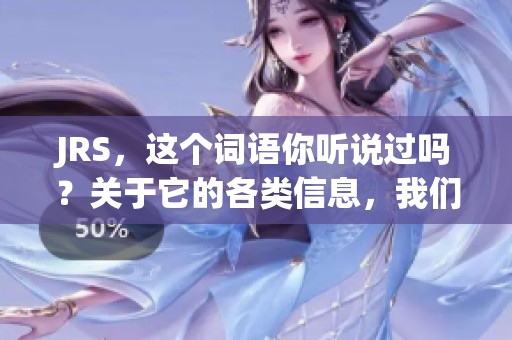 JRS，这个词语你听说过吗？关于它的各类信息，我们一起来探索一下吧。