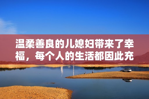 温柔善良的儿媳妇带来了幸福，每个人的生活都因此充满了快乐与温馨