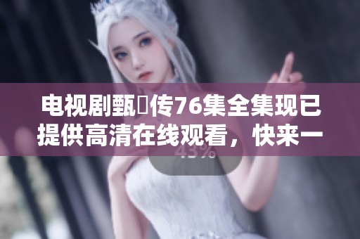 电视剧甄嬛传76集全集现已提供高清在线观看，快来一起观看吧