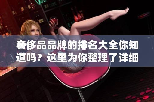 奢侈品品牌的排名大全你知道吗？这里为你整理了详细的内容介绍。