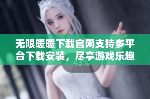 无限暖暖下载官网支持多平台下载安装，尽享游戏乐趣和精彩体验