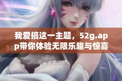 我爱搞这一主题，52g.app带你体验无限乐趣与惊喜