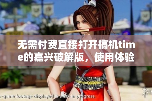 无需付费直接打开搞机time的嘉兴破解版，使用体验爽快无比