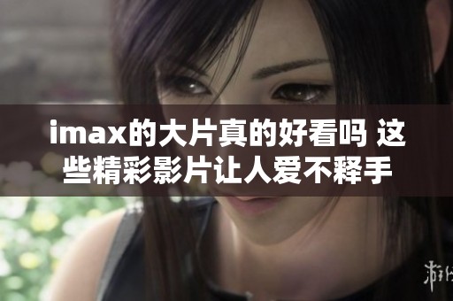 imax的大片真的好看吗 这些精彩影片让人爱不释手