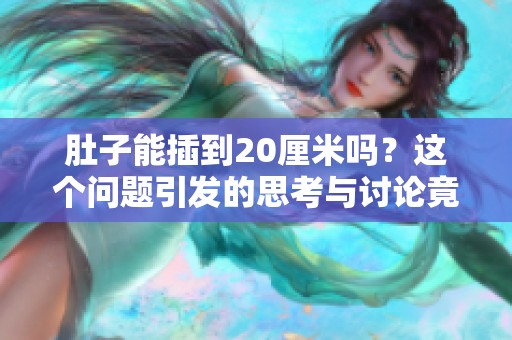 肚子能插到20厘米吗？这个问题引发的思考与讨论竟然如此深刻。