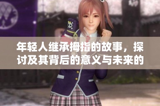 年轻人继承拇指的故事，探讨及其背后的意义与未来的影响