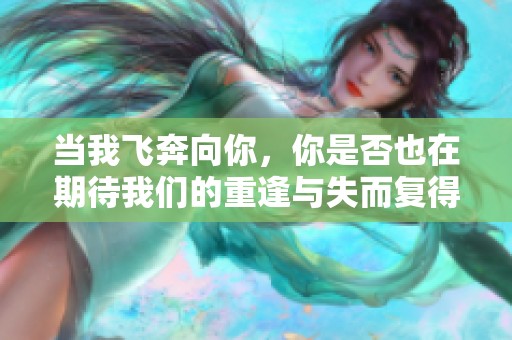 当我飞奔向你，你是否也在期待我们的重逢与失而复得的爱