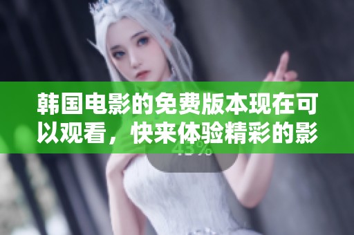 韩国电影的免费版本现在可以观看，快来体验精彩的影片吧！