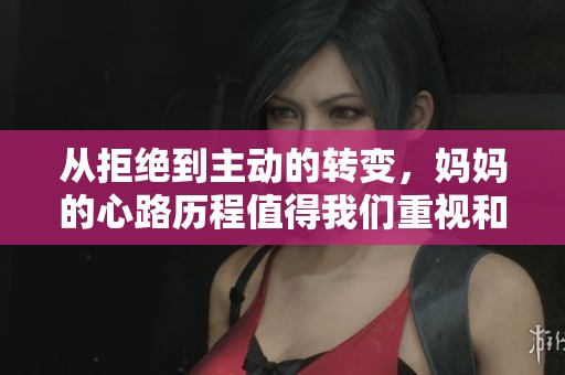 从拒绝到主动的转变，妈妈的心路历程值得我们重视和思考