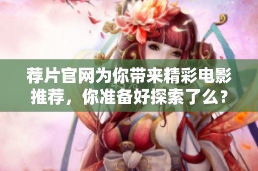 荐片官网为你带来精彩电影推荐，你准备好探索了么？