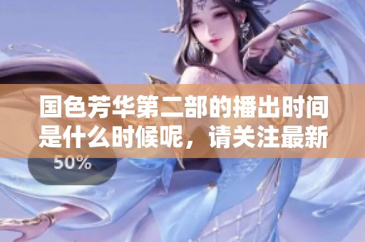 国色芳华第二部的播出时间是什么时候呢，请关注最新消息！
