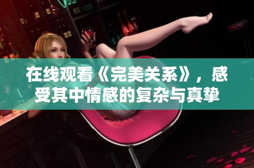 在线观看《完美关系》，感受其中情感的复杂与真挚