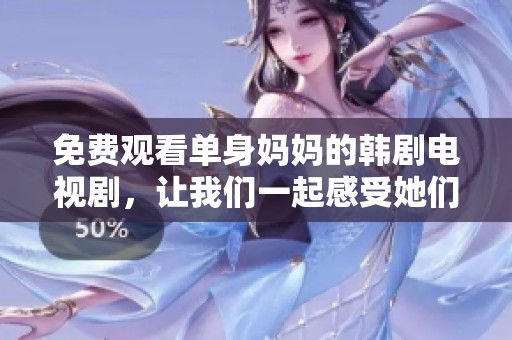免费观看单身妈妈的韩剧电视剧，让我们一起感受她们的故事与生活