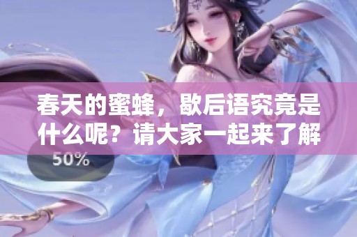 春天的蜜蜂，歇后语究竟是什么呢？请大家一起来了解一下吧！