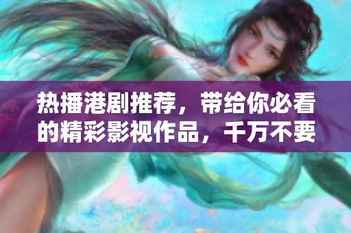 热播港剧推荐，带给你必看的精彩影视作品，千万不要错过哦！