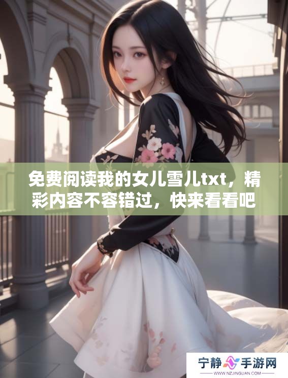 免费阅读我的女儿雪儿txt，精彩内容不容错过，快来看看吧