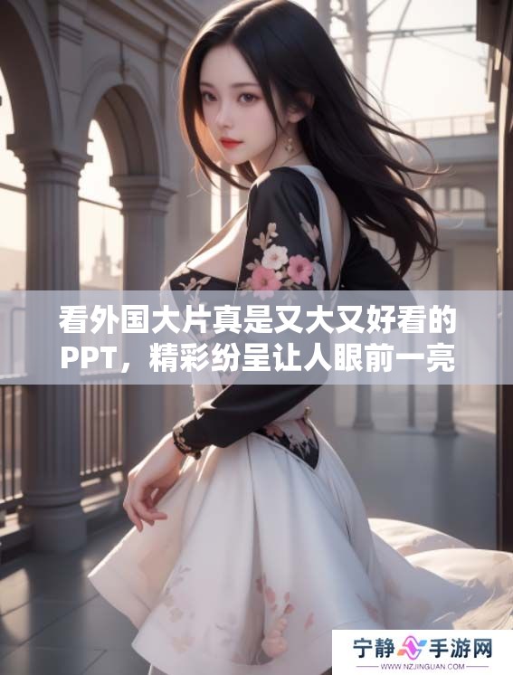 看外国大片真是又大又好看的PPT，精彩纷呈让人眼前一亮