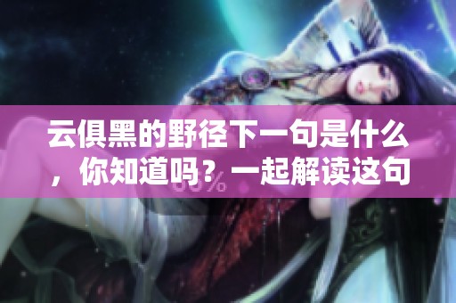 云俱黑的野径下一句是什么，你知道吗？一起解读这句诗的深意吧！