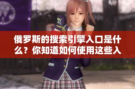 俄罗斯的搜索引擎入口是什么？你知道如何使用这些入口吗？
