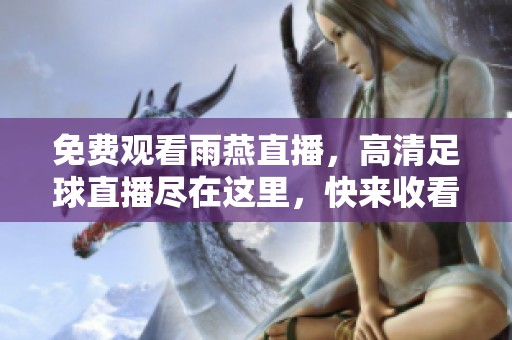 免费观看雨燕直播，高清足球直播尽在这里，快来收看吧！
