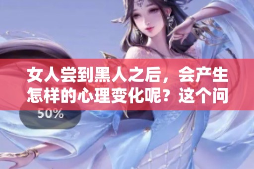 女人尝到黑人之后，会产生怎样的心理变化呢？这个问题值得深思。