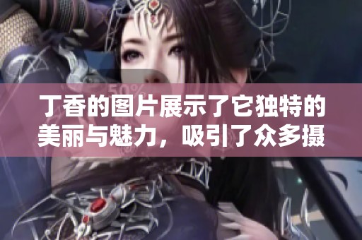 **的图片展示了它独特的美丽与魅力，吸引了众多摄影爱好者的关注。