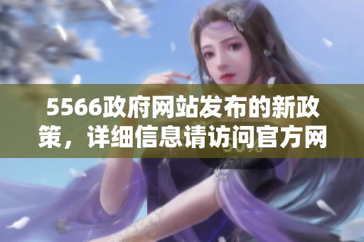 5566政府网站发布的新政策，详细信息请访问官方网站获取更多内容