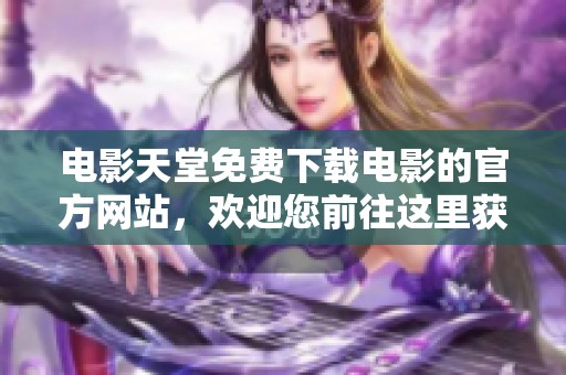 电影天堂免费下载电影的官方网站，欢迎您前往这里获取电影资源