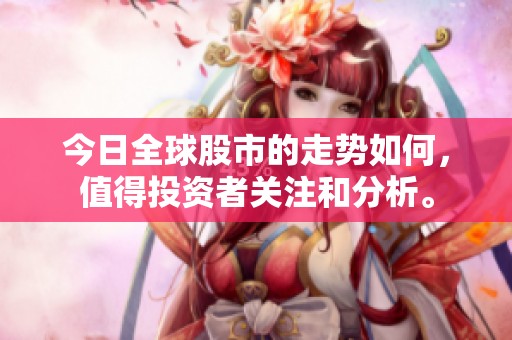 今日全球股市的走势如何，值得投资者关注和分析。