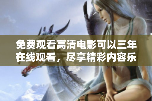 免费观看高清电影可以三年在线观看，尽享精彩内容乐趣无穷