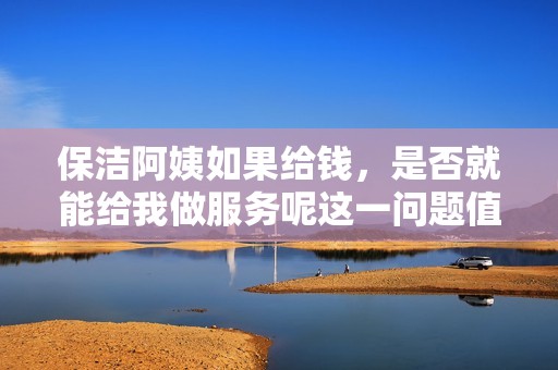 保洁阿姨如果给钱，是否就能给我做服务呢这一问题值得讨论
