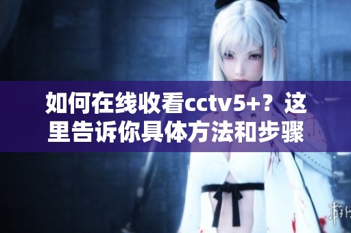 如何在线收看cctv5+？这里告诉你具体方法和步骤
