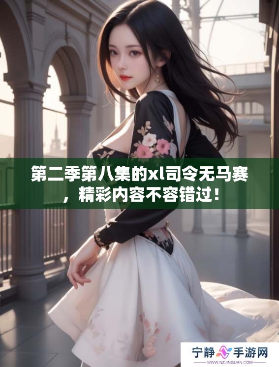 第二季第八集的xl司令无马赛，精彩内容不容错过！