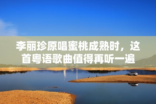 李丽珍原唱蜜桃成熟时，这首粤语歌曲值得再听一遍